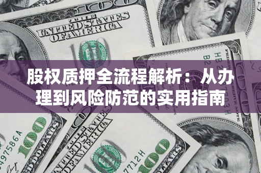 北京股权质押全流程解析：从办理到风险防范的实用指南