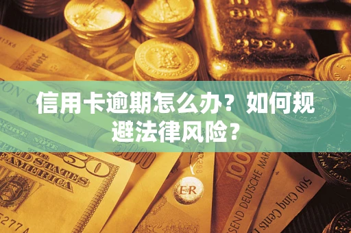 北京信用卡逾期怎么办？如何规避法律风险？