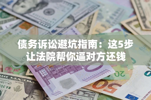 北京债务诉讼避坑指南：这5步让法院帮你逼对方还钱