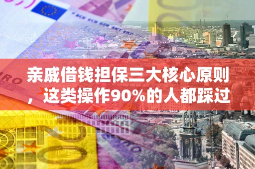 北京亲戚借钱担保三大核心原则，这类操作90%的人都踩过坑！附法院判决案例