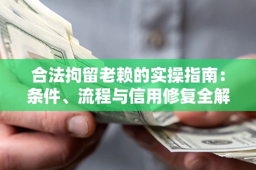 北京合法拘留老赖的实操指南：条件、流程与信用修复全解析