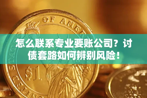 北京怎么联系专业要账公司？讨债套路如何辨别风险！