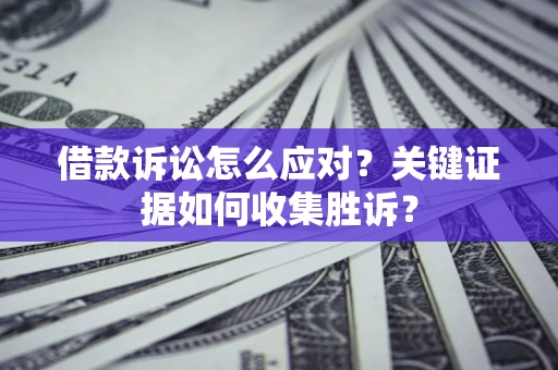 北京借款诉讼怎么应对？关键证据如何收集胜诉？