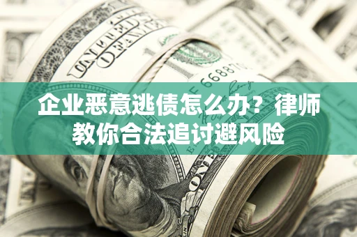 北京企业恶意逃债怎么办？律师教你合法追讨避风险