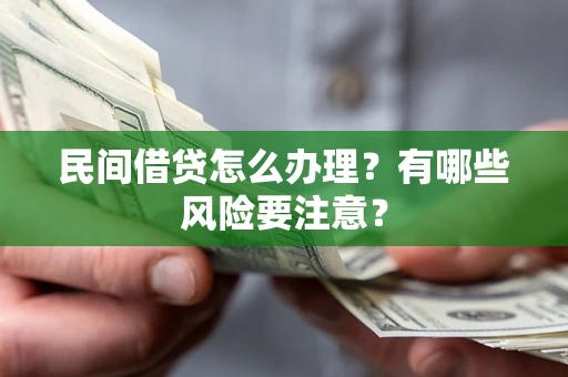 北京民间借贷怎么办理？有哪些风险要注意？