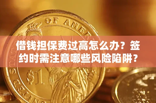 北京借钱担保费过高怎么办？签约时需注意哪些风险陷阱？
