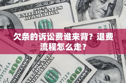 北京欠条的诉讼费谁来背？退费流程怎么走？