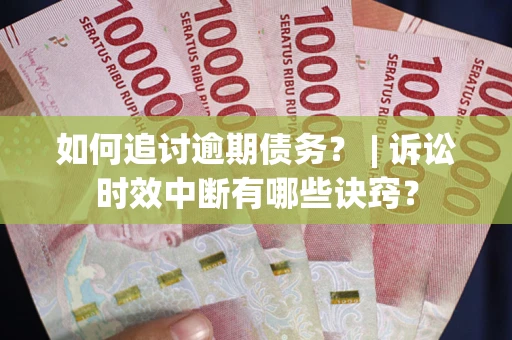 北京如何追讨逾期债务？ | 诉讼时效中断有哪些诀窍？