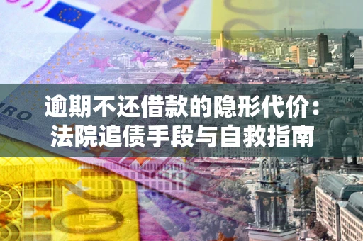 北京逾期不还借款的隐形代价：法院追债手段与自救指南