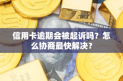 北京信用卡逾期会被起诉吗？怎么协商最快解决？