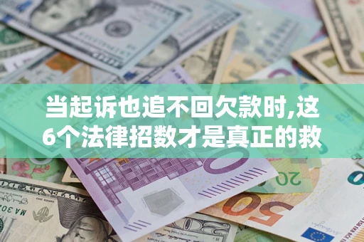 北京当起诉也追不回欠款时,这6个法律招数才是真正的救命稻草