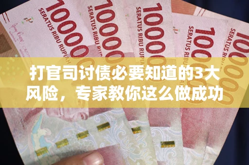 北京打官司讨债必要知道的3大风险，专家教你这么做成功率飙升