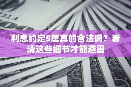 北京利息约定5厘真的合法吗？看清这些细节才能避雷