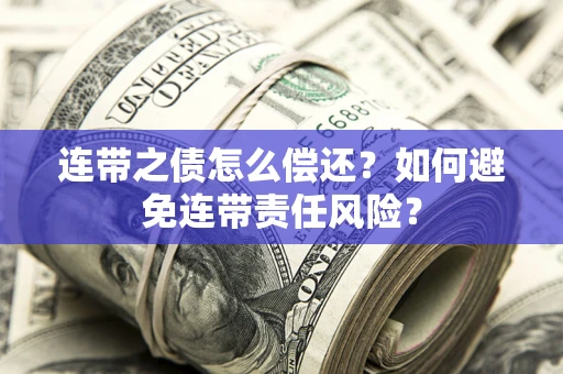 北京连带之债怎么偿还？如何避免连带责任风险？