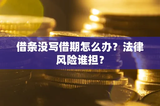 北京借条没写借期怎么办？法律风险谁担？