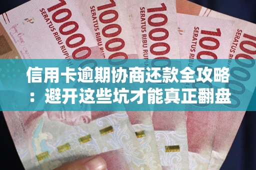 北京信用卡逾期协商还款全攻略：避开这些坑才能真正翻盘
