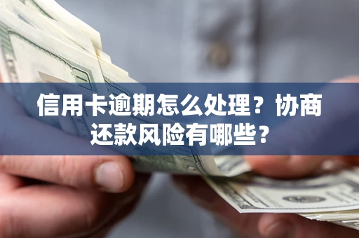 北京信用卡逾期怎么处理？协商还款风险有哪些？
